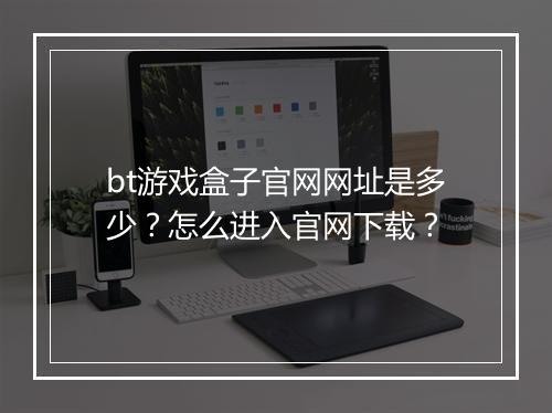 bt游戏盒子官网网址是多少?怎么进入官网下载?