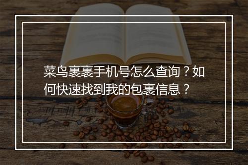 菜鸟裹裹手机号怎么查询?如何快速找到我的包裹信息?