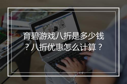 育碧游戏八折是多少钱?八折优惠怎么计算?
