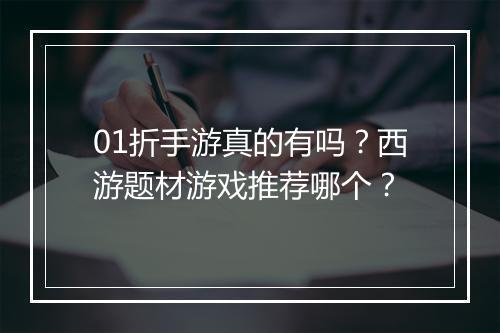 01折手游真的有吗？西游题材游戏推荐哪个？