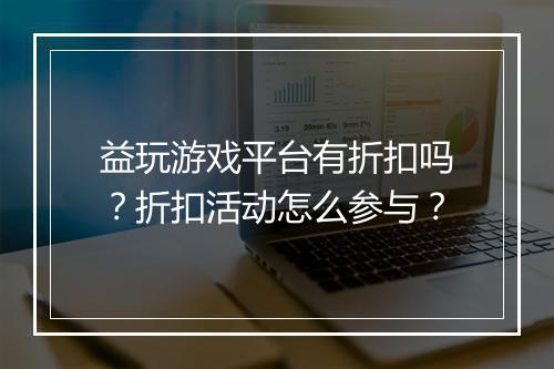 益玩游戏平台有折扣吗？折扣活动怎么参与？