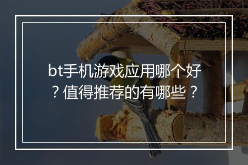 bt手机游戏应用哪个好？值得推荐的有哪些？