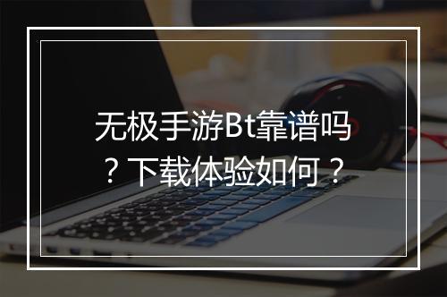 无极手游Bt靠谱吗?下载体验如何?