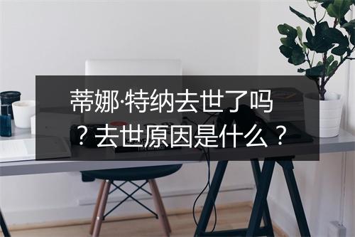蒂娜·特纳去世了吗?去世原因是什么?