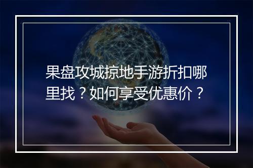 果盘攻城掠地手游折扣哪里找?如何享受优惠价?