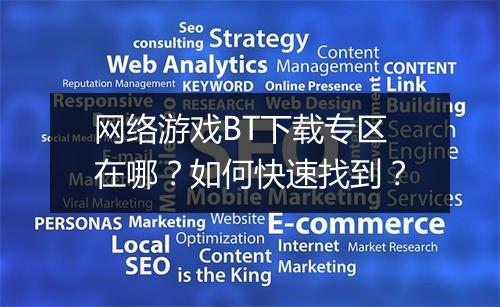 网络游戏BT下载专区在哪？如何快速找到？