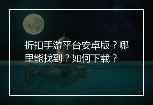折扣手游平台安卓版?哪里能找到?如何下载?