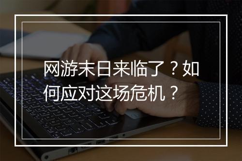 网游末日来临了?如何应对这场危机?