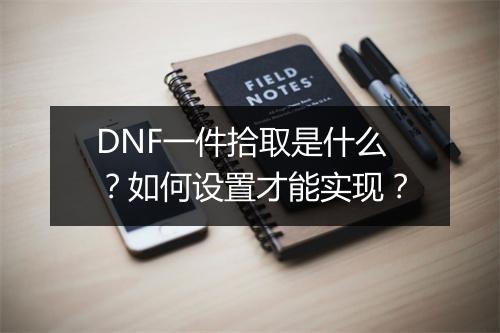 DNF一件拾取是什么?如何设置才能实现?