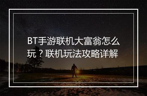BT手游联机大富翁怎么玩?联机玩法攻略详解