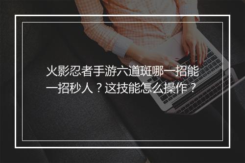 火影忍者手游六道斑哪一招能一招秒人？这技能怎么操作？