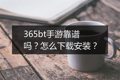 365bt手游靠谱吗?怎么下载安装?