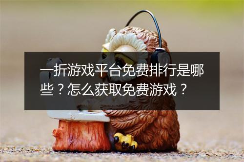 一折游戏平台免费排行是哪些?怎么获取免费游戏?