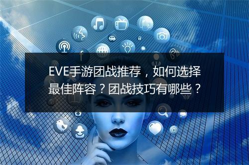 EVE手游团战推荐，如何选择最佳阵容？团战技巧有哪些？