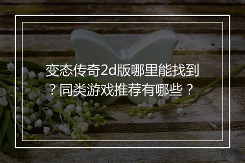 变态传奇2d版哪里能找到?同类游戏推荐有哪些?