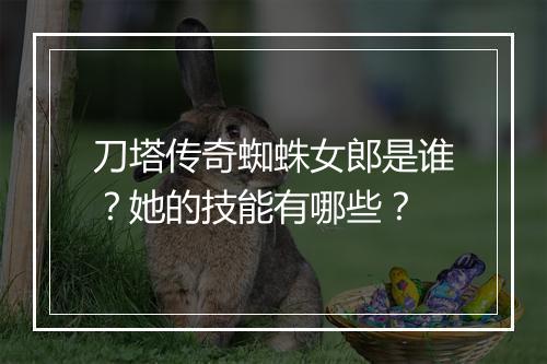 刀塔传奇蜘蛛女郎是谁?她的技能有哪些?