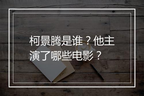 柯景腾是谁?他主演了哪些电影?