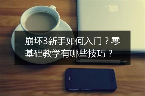 崩坏3新手如何入门？零基础教学有哪些技巧？