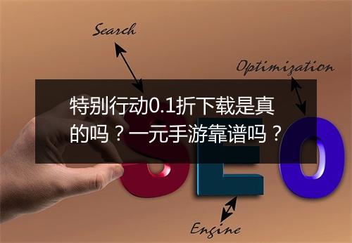 特别行动0.1折下载是真的吗?一元手游靠谱吗?
