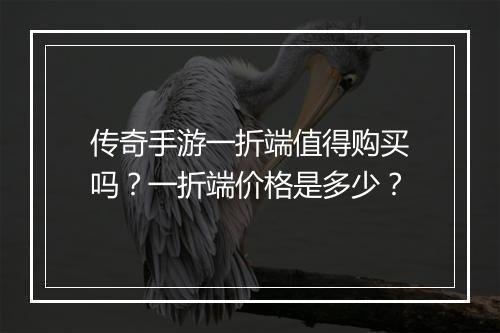 传奇手游一折端值得购买吗?一折端价格是多少?