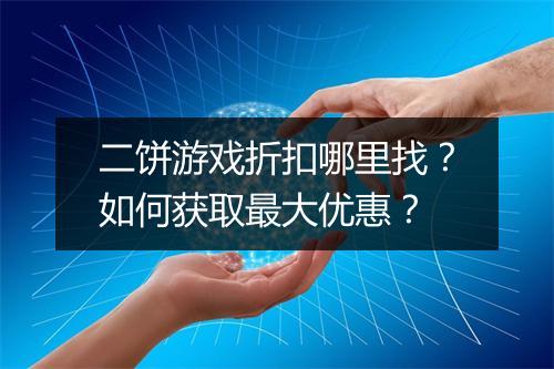 二饼游戏折扣哪里找?如何获取最大优惠?