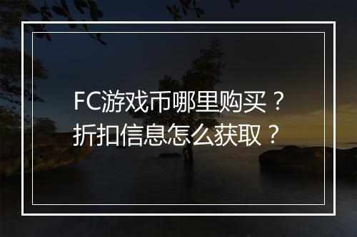 FC游戏币哪里购买?折扣信息怎么获取?