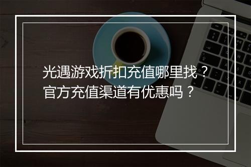 光遇游戏折扣充值哪里找?官方充值渠道有优惠吗?
