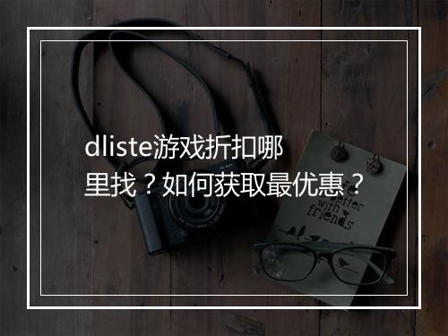 dliste游戏折扣哪里找?如何获取最优惠?