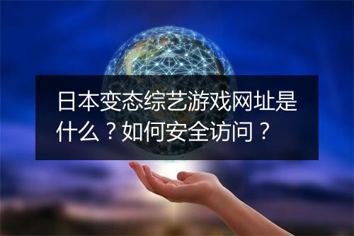 日本变态综艺游戏网址是什么?如何安全访问?