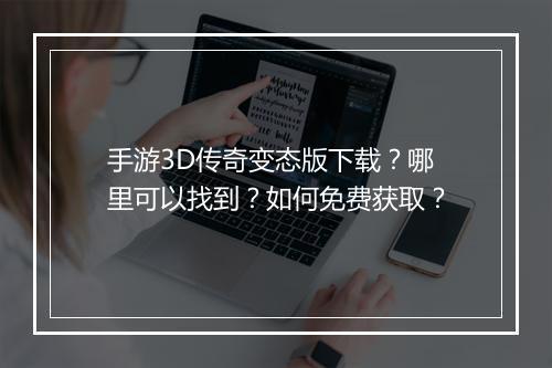 手游3D传奇变态版下载?哪里可以找到?如何免费获取?