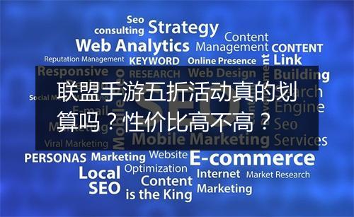 联盟手游五折活动真的划算吗?性价比高不高?