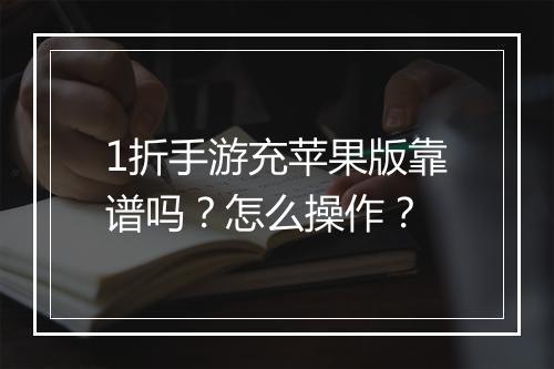 1折手游充苹果版靠谱吗?怎么操作?