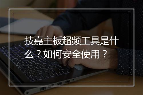 技嘉主板超频工具是什么？如何安全使用？
