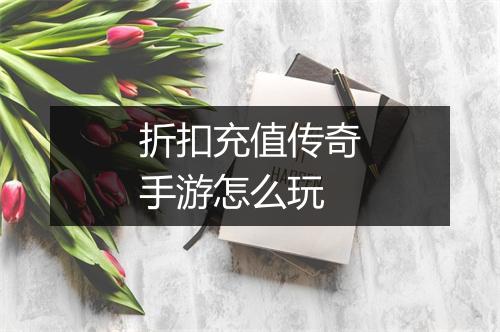 折扣充值传奇手游怎么玩