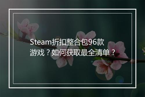 Steam折扣整合包96款游戏?如何获取最全清单?