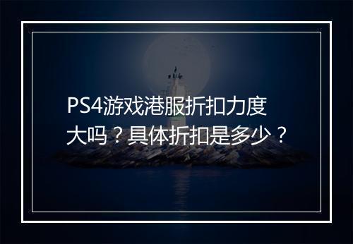 PS4游戏港服折扣力度大吗?具体折扣是多少?