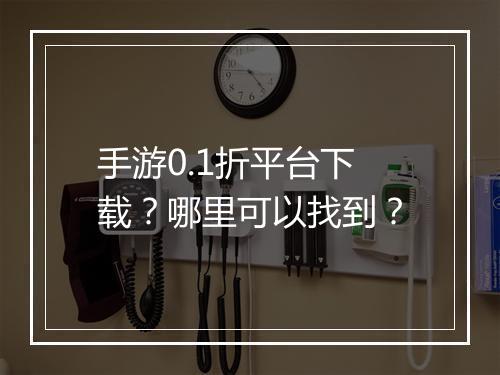 手游0.1折平台下载?哪里可以找到?