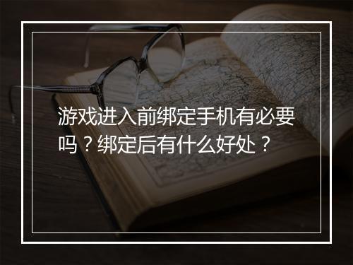 游戏进入前绑定手机有必要吗？绑定后有什么好处？