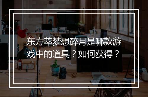 东方萃梦想碎月是哪款游戏中的道具？如何获得？