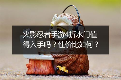 火影忍者手游4折水门值得入手吗？性价比如何？