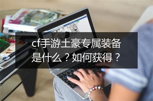 cf手游土豪专属装备是什么？如何获得？