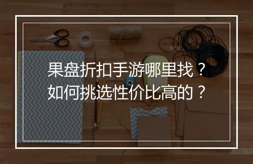 果盘折扣手游哪里找?如何挑选性价比高的?
