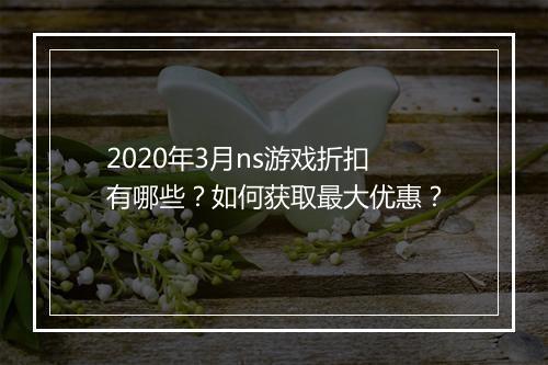 2020年3月ns游戏折扣有哪些?如何获取最大优惠?