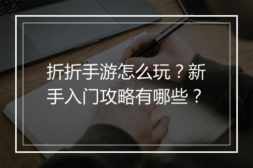 折折手游怎么玩？新手入门攻略有哪些？