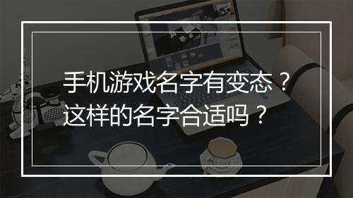 手机游戏名字有变态?这样的名字合适吗?