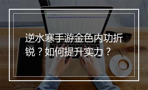 逆水寒手游金色内功折锐?如何提升实力?