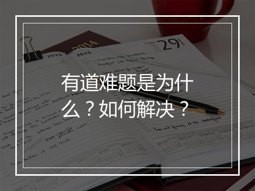 有道难题是为什么?如何解决?