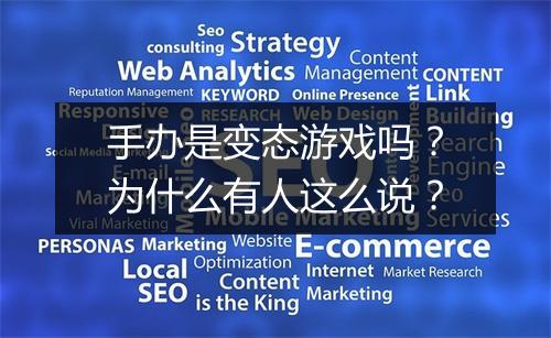 手办是变态游戏吗?为什么有人这么说?