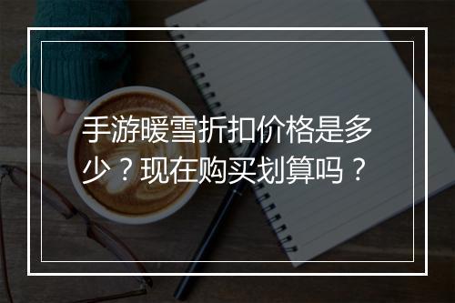 手游暖雪折扣价格是多少？现在购买划算吗？