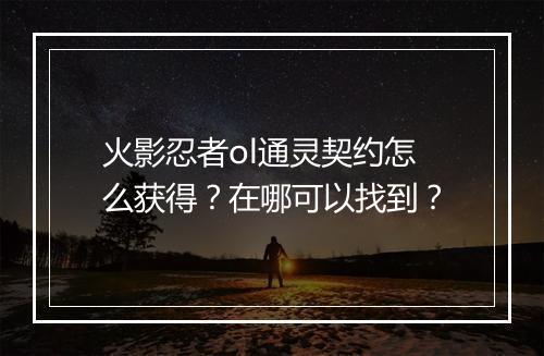 火影忍者ol通灵契约怎么获得？在哪可以找到？